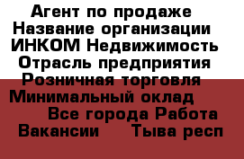 Агент по продаже › Название организации ­ ИНКОМ-Недвижимость › Отрасль предприятия ­ Розничная торговля › Минимальный оклад ­ 60 000 - Все города Работа » Вакансии   . Тыва респ.